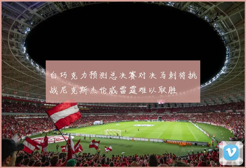 白巧克力预测总决赛对决马刺将挑战尼克斯杰伦威雷霆难以取胜