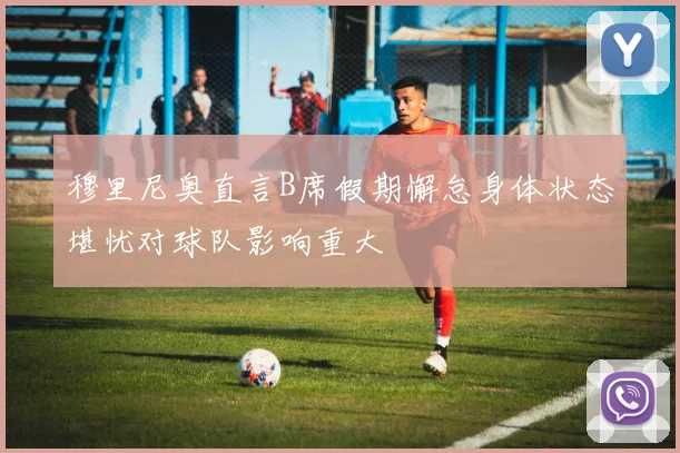 穆里尼奥直言B席假期懈怠身体状态堪忧对球队影响重大
