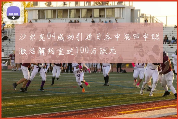 沙尔克04成功引进日本中场田中聪激活解约金达100万欧元
