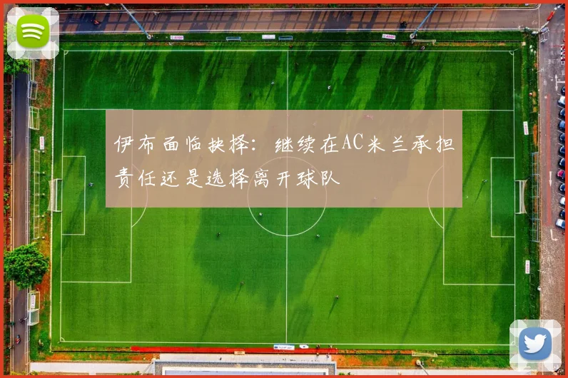 伊布面临抉择：继续在AC米兰承担责任还是选择离开球队