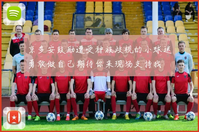 京多安鼓励遭受种族歧视的小球迷勇敢做自己期待你来现场支持我