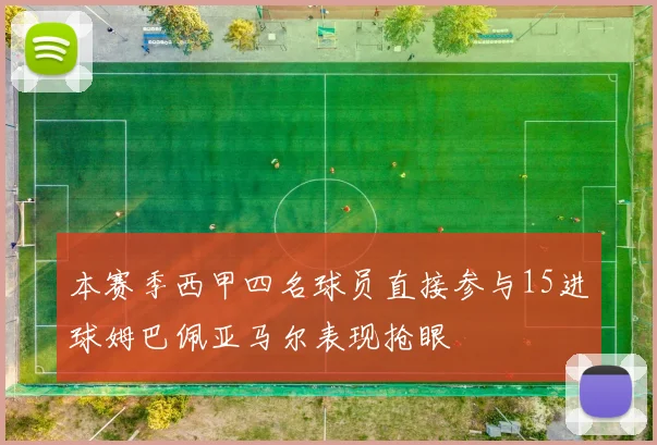 本赛季西甲四名球员直接参与15进球姆巴佩亚马尔表现抢眼