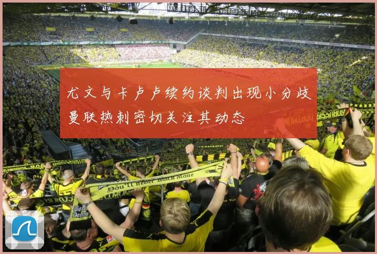 尤文与卡卢卢续约谈判出现小分歧曼联热刺密切关注其动态