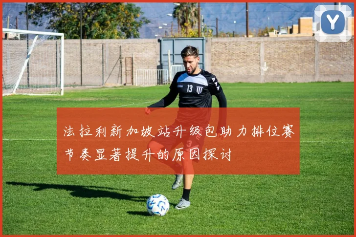 法拉利新加坡站升级包助力排位赛节奏显著提升的原因探讨