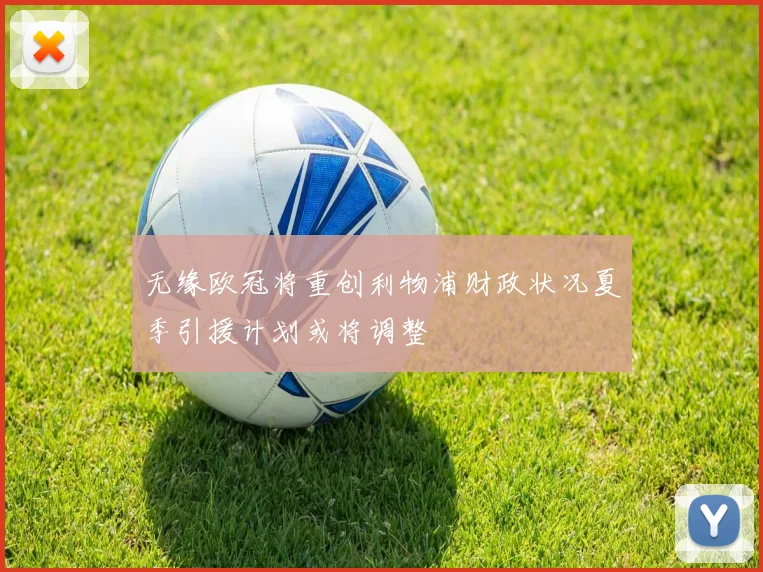 无缘欧冠将重创利物浦财政状况夏季引援计划或将调整
