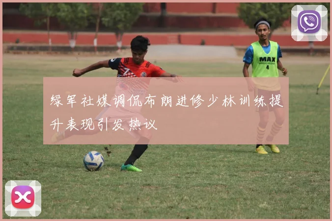 绿军社媒调侃布朗进修少林训练提升表现引发热议