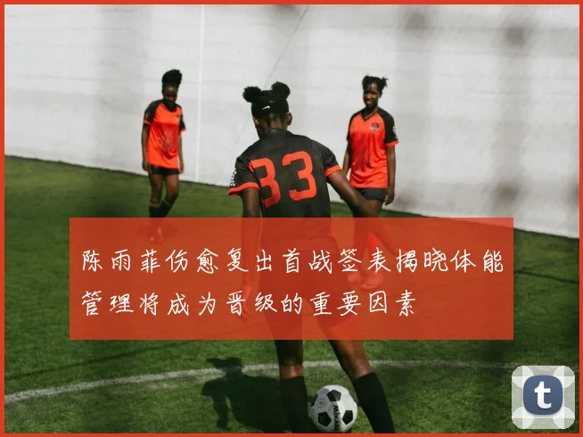 陈雨菲伤愈复出首战签表揭晓体能管理将成为晋级的重要因素