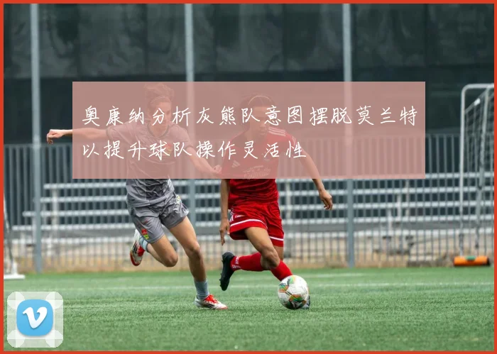 奥康纳分析灰熊队意图摆脱莫兰特以提升球队操作灵活性