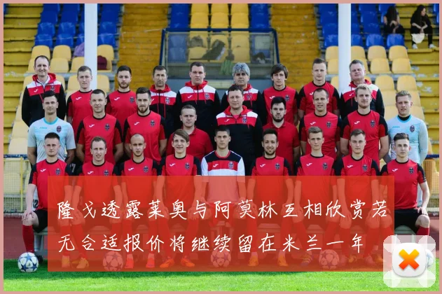 隆戈透露莱奥与阿莫林互相欣赏若无合适报价将继续留在米兰一年
