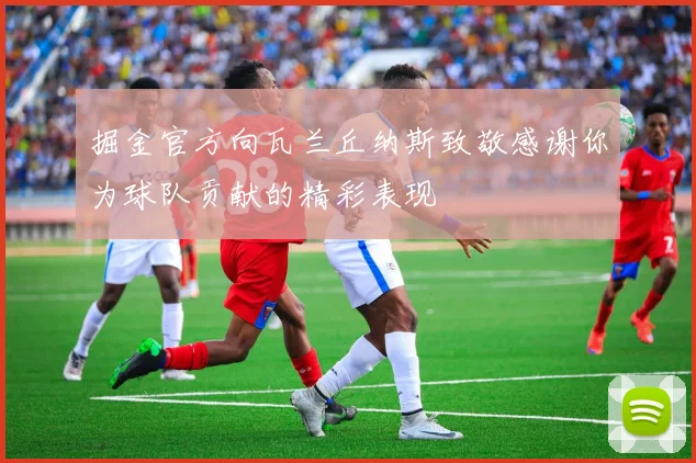 掘金官方向瓦兰丘纳斯致敬感谢你为球队贡献的精彩表现