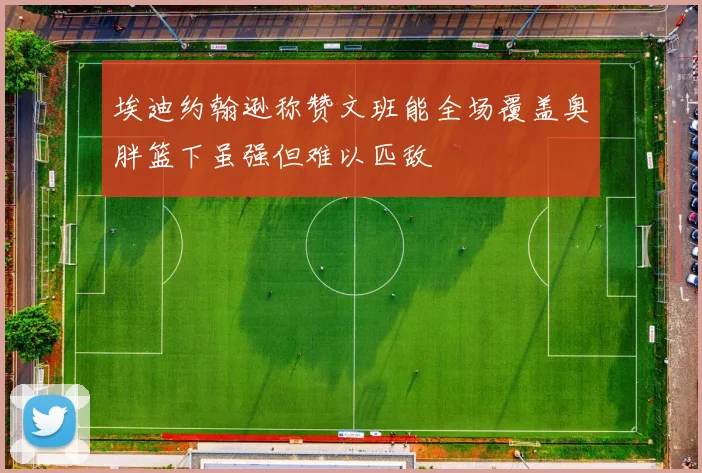 埃迪约翰逊称赞文班能全场覆盖奥胖篮下虽强但难以匹敌