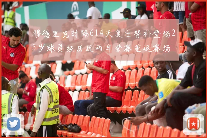 穆德里克时隔614天复出替补登场25岁球员经历近两年禁赛重返赛场
