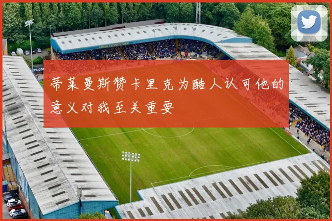 蒂莱曼斯赞卡里克为酷人认可他的意义对我至关重要