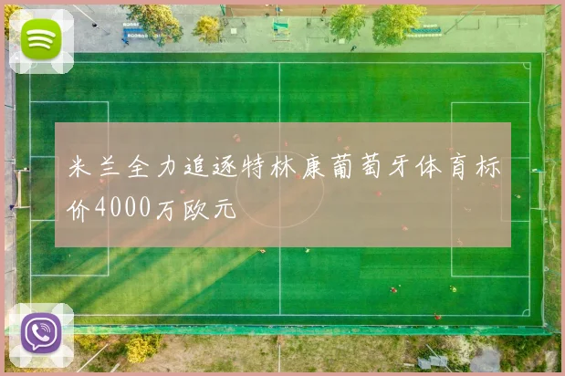 米兰全力追逐特林康葡萄牙体育标价4000万欧元