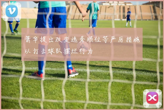 萧华提出改变选秀顺位等严厉措施以打击球队摆烂行为